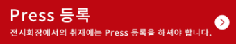 Press 등록 전시회장에서의 취재에는 Press 등록을 하셔야 합니다.