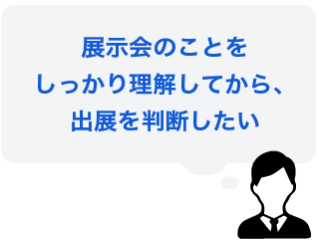 展示会のことをしっかり理解してから、出展を判断したい