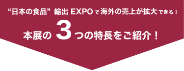 “日本の食品”輸出 EXPOで海外の売上げか拡大できる！本展の3つの特長をご紹介！