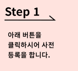 [Step 1]아래 버튼을 클릭하시어 사전 등록을 합니다.