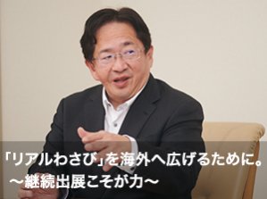「リアルわさび」を海外へ広げるために。 ～継続出展こそが力～
