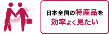 日本全国の特産品を効率よく見たい