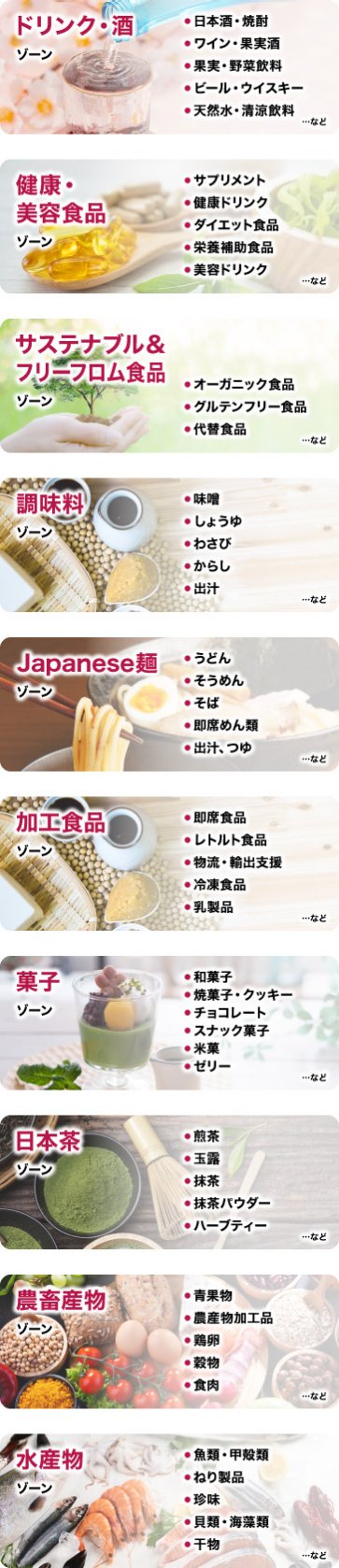 ドリンク・酒ゾーン | 健康・美容食品ゾーン | サステナブル＆フリーフロム食品ゾーン | 健康・美容食品ゾーン | 健康・美容食品ゾーン | Japanese麺ゾーン | 加工食品ゾーン | 菓子ゾーン | 日本茶ゾーン | 農畜産物ゾーン | 水産物ゾーン