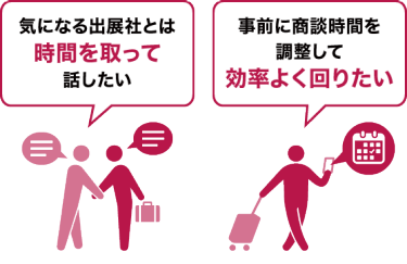 気になる出展社とは時間と取って話したい｜事前に商談時間を調整して効率よく回りたい