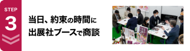 STEP3　当日、約束の時間に出展社ブースで商談