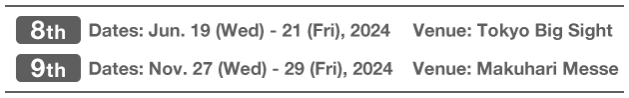 [SUMMER]Dates:Jun.19(Wed)-21(Fri),2024 Venue: Tokyo Big Sight | [WINTER]Dates: Nov.27(Wed)-29(Fri),2024 Venue:Makuhari Messe