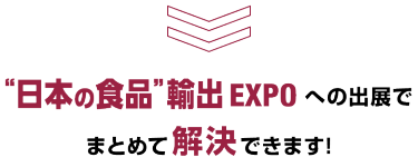 "日本の食品"輸出 EXPOへの出展でまとめて解決できます!