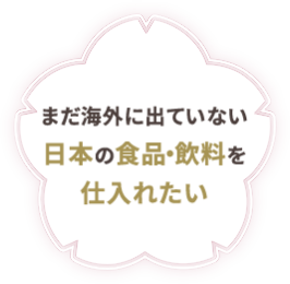 まだ海外に出ていない日本の食品・飲料を仕入れたい